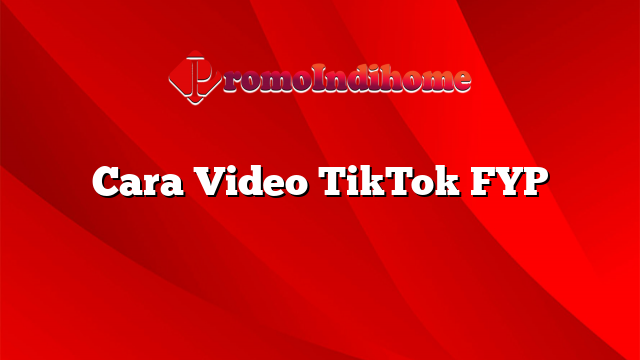 Cara Video TikTok FYP