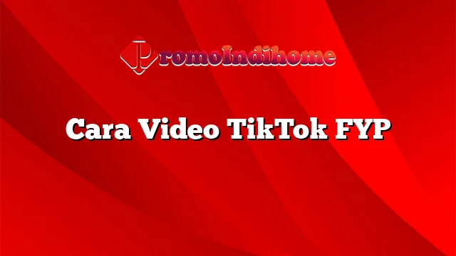 Cara Video TikTok FYP