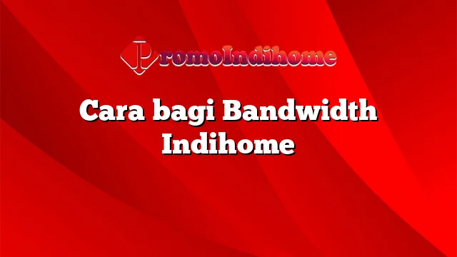 Cara bagi Bandwidth Indihome