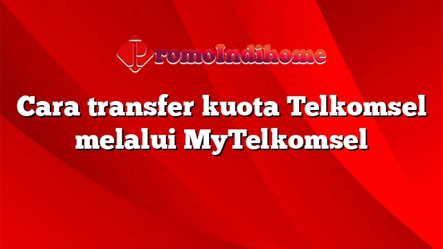 Cara transfer kuota Telkomsel melalui MyTelkomsel