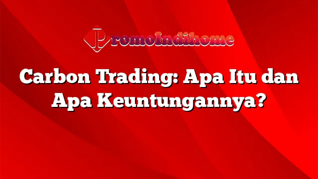 Carbon Trading: Apa Itu dan Apa Keuntungannya?