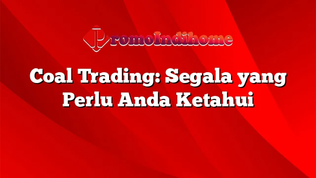 Coal Trading: Segala yang Perlu Anda Ketahui