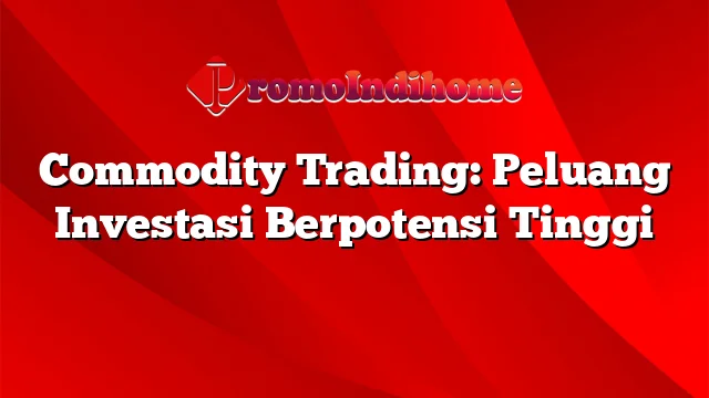 Commodity Trading: Peluang Investasi Berpotensi Tinggi