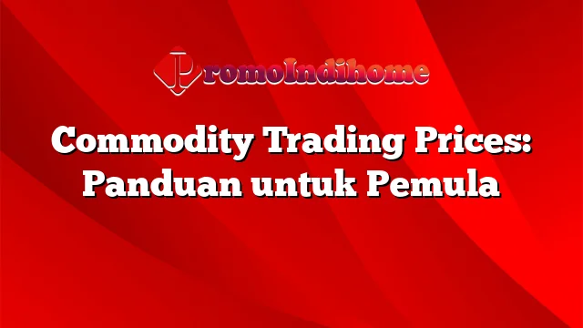 Commodity Trading Prices: Panduan untuk Pemula