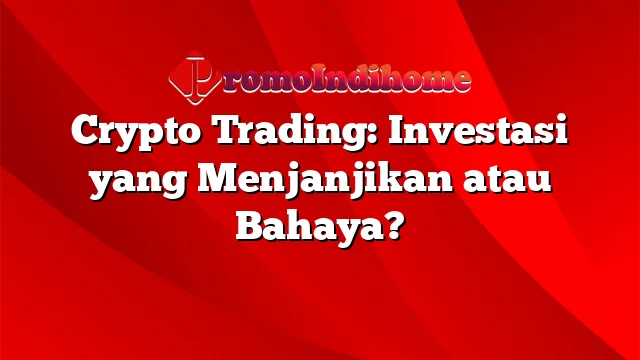 Crypto Trading: Investasi yang Menjanjikan atau Bahaya?