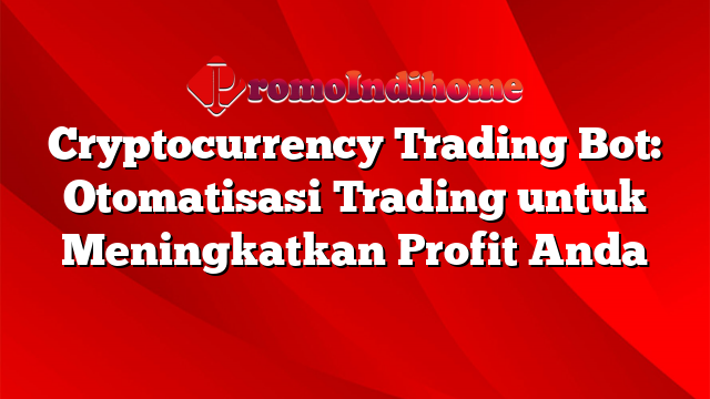Cryptocurrency Trading Bot: Otomatisasi Trading untuk Meningkatkan Profit Anda