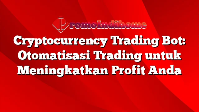 Cryptocurrency Trading Bot: Otomatisasi Trading untuk Meningkatkan Profit Anda