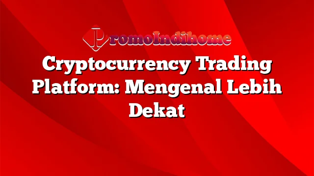 Cryptocurrency Trading Platform: Mengenal Lebih Dekat