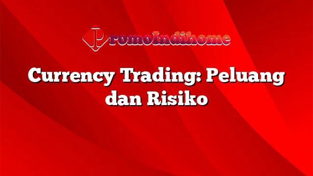 Currency Trading: Peluang dan Risiko