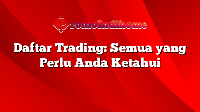 Daftar Trading: Semua yang Perlu Anda Ketahui