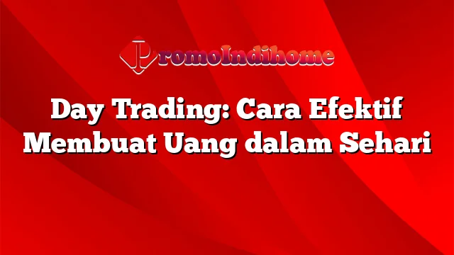 Day Trading: Cara Efektif Membuat Uang dalam Sehari