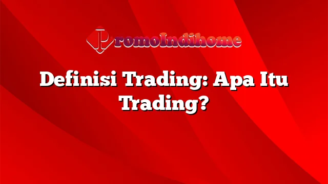 Definisi Trading: Apa Itu Trading?