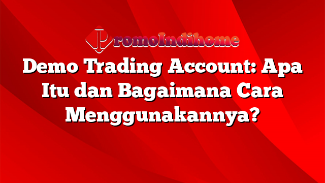 Demo Trading Account: Apa Itu dan Bagaimana Cara Menggunakannya?