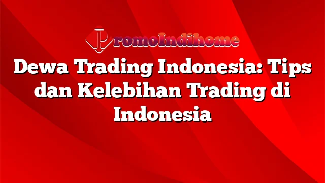 Dewa Trading Indonesia: Tips dan Kelebihan Trading di Indonesia