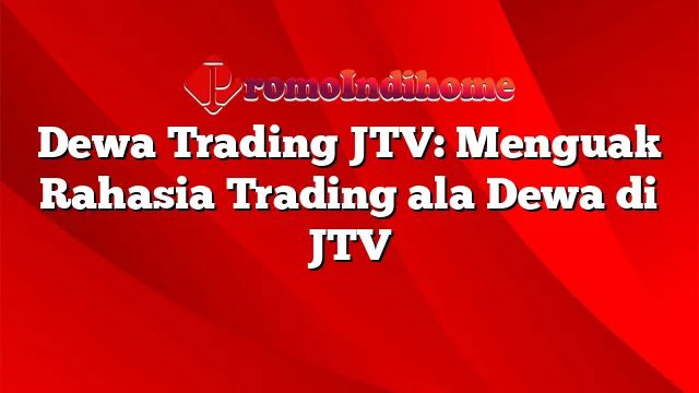 Dewa Trading JTV: Menguak Rahasia Trading ala Dewa di JTV