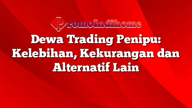 Dewa Trading Penipu: Kelebihan, Kekurangan dan Alternatif Lain