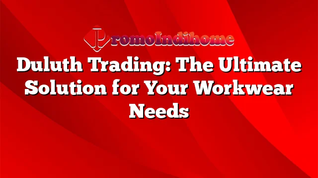 Duluth Trading: The Ultimate Solution for Your Workwear Needs