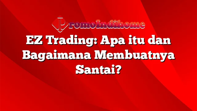 EZ Trading: Apa itu dan Bagaimana Membuatnya Santai?