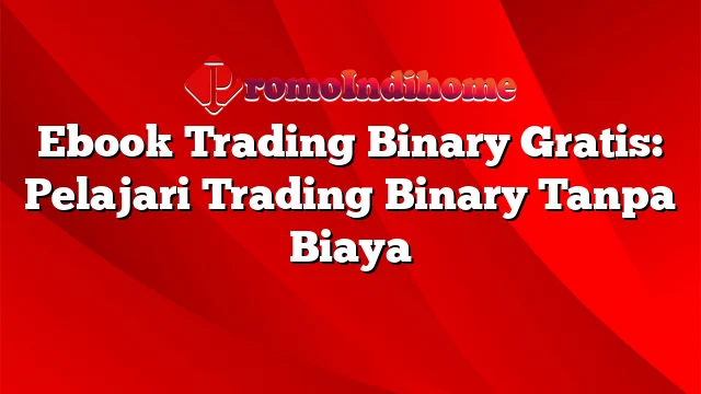 Ebook Trading Binary Gratis: Pelajari Trading Binary Tanpa Biaya