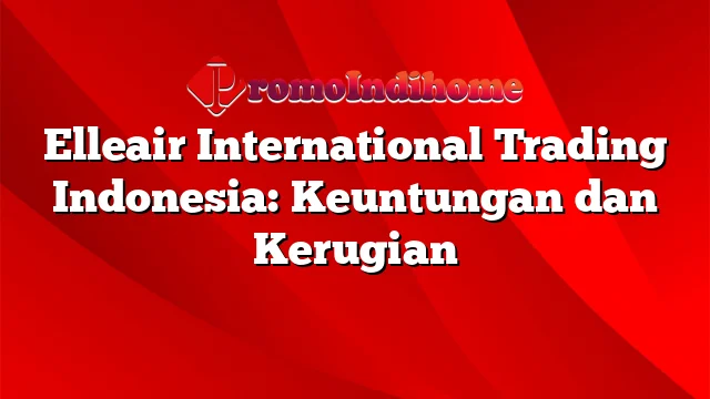 Elleair International Trading Indonesia: Keuntungan dan Kerugian