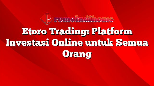 Etoro Trading: Platform Investasi Online untuk Semua Orang