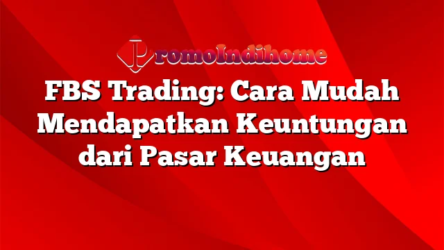 FBS Trading: Cara Mudah Mendapatkan Keuntungan dari Pasar Keuangan