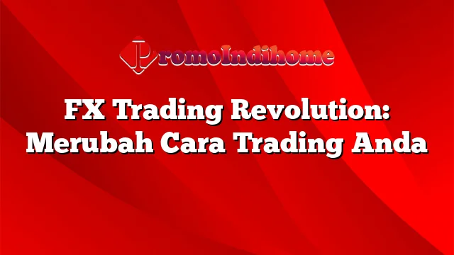 FX Trading Revolution: Merubah Cara Trading Anda