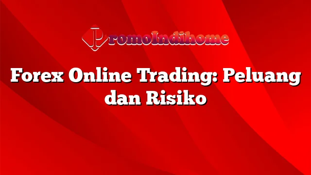 Forex Online Trading: Peluang dan Risiko