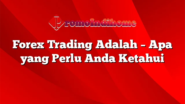 Forex Trading Adalah – Apa yang Perlu Anda Ketahui