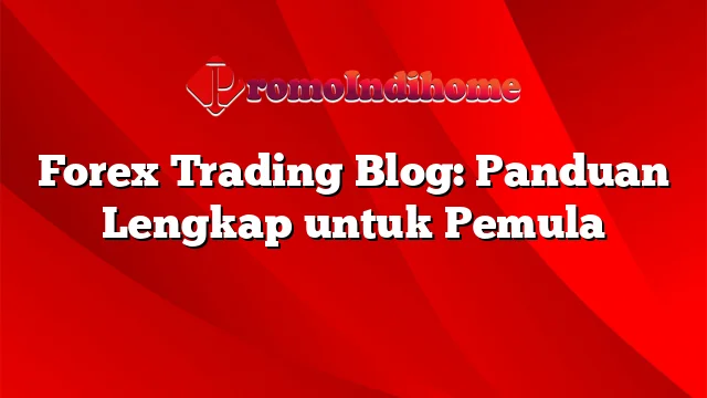 Forex Trading Blog: Panduan Lengkap untuk Pemula