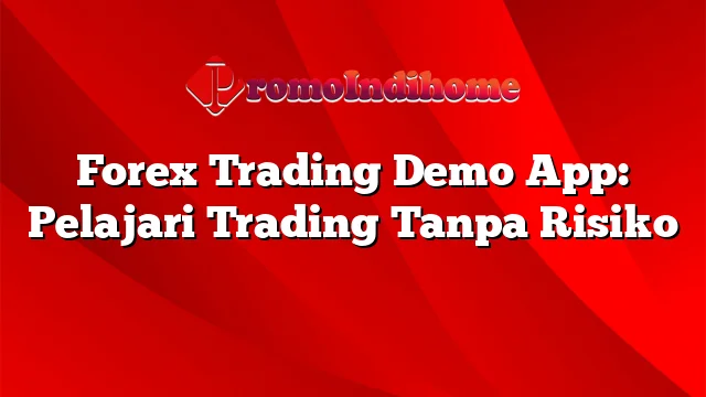 Forex Trading Demo App: Pelajari Trading Tanpa Risiko