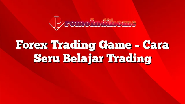 Forex Trading Game – Cara Seru Belajar Trading