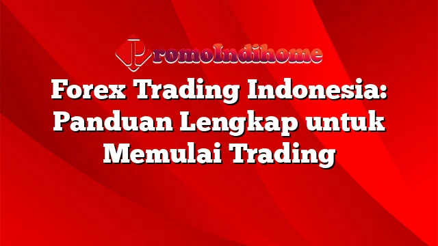 Forex Trading Indonesia: Panduan Lengkap untuk Memulai Trading