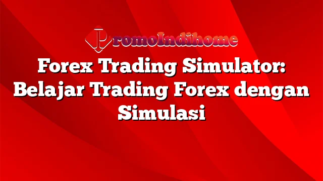 Forex Trading Simulator: Belajar Trading Forex dengan Simulasi