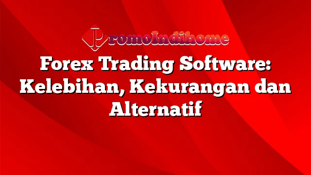 Forex Trading Software: Kelebihan, Kekurangan dan Alternatif