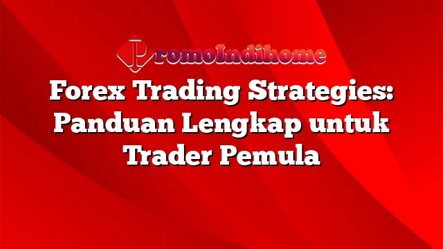 Forex Trading Strategies Panduan Lengkap Untuk Trader Pemula Promoindihome 3137