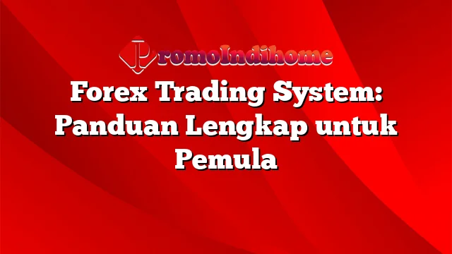 Forex Trading System: Panduan Lengkap untuk Pemula