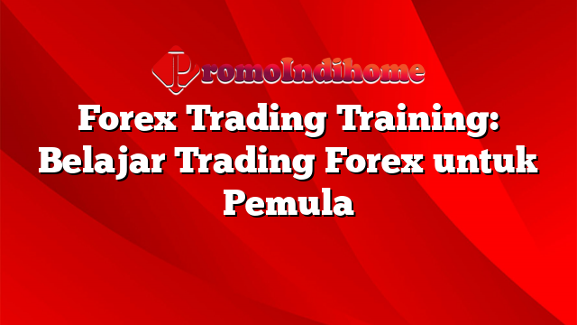 Forex Trading Training: Belajar Trading Forex untuk Pemula