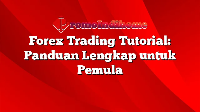 Forex Trading Tutorial: Panduan Lengkap untuk Pemula