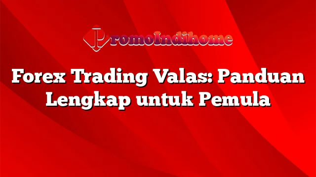 Forex Trading Valas: Panduan Lengkap untuk Pemula