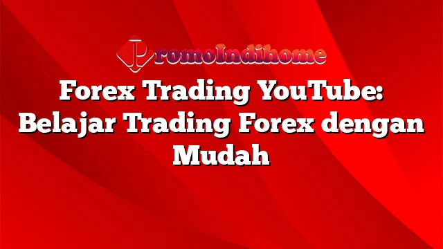 Forex Trading YouTube: Belajar Trading Forex dengan Mudah