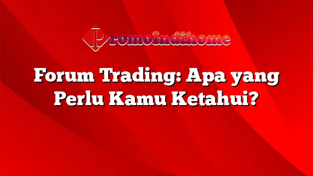 Forum Trading: Apa yang Perlu Kamu Ketahui?