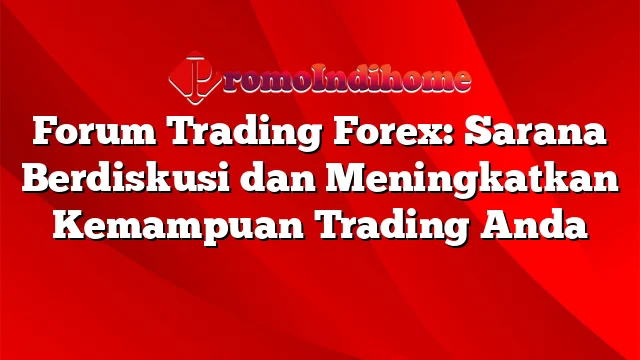 Forum Trading Forex: Sarana Berdiskusi dan Meningkatkan Kemampuan Trading Anda