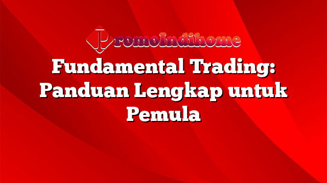 Fundamental Trading: Panduan Lengkap untuk Pemula