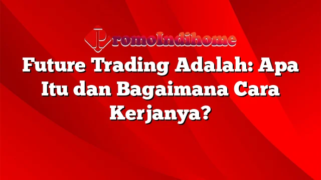 Future Trading Adalah: Apa Itu dan Bagaimana Cara Kerjanya?