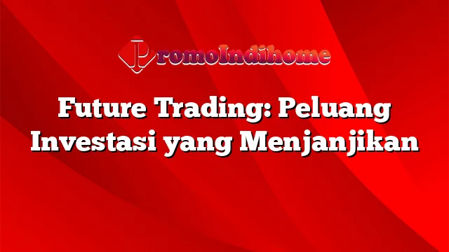 Future Trading: Peluang Investasi yang Menjanjikan