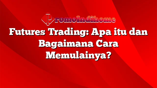 Futures Trading: Apa itu dan Bagaimana Cara Memulainya?