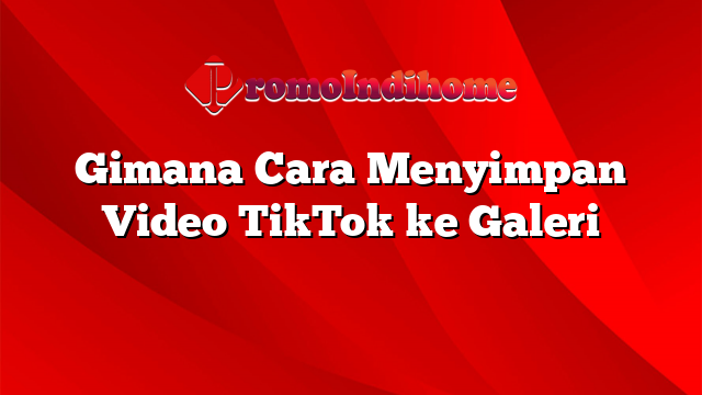 Gimana Cara Menyimpan Video TikTok ke Galeri