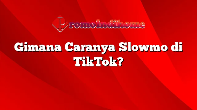 Gimana Caranya Slowmo di TikTok?