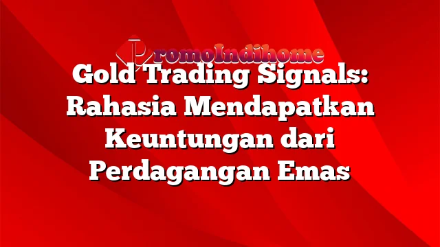 Gold Trading Signals: Rahasia Mendapatkan Keuntungan dari Perdagangan Emas